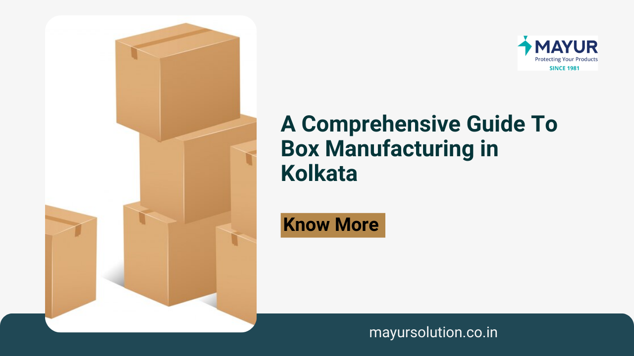 A Comprehensive Guide To Box Manufacturing in Kolkata